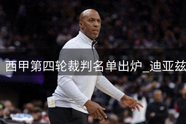 西甲第四轮裁判名单出炉 迪亚兹执法巴萨挑战瓦伦西亚
